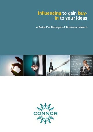 Influencing to gain buy- in to your ideas 
A Guide For Managers & Business Leaders 
 