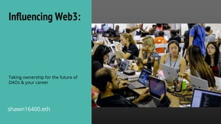 Influencing Web3:
Taking ownership for the future of
DAOs & your career
shawn16400.eth
 