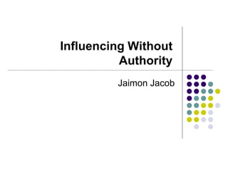 Influencing Without
Authority
Jaimon Jacob
 