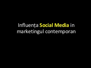 Influența Social Media in
marketingul contemporan
 