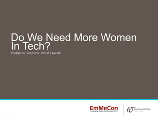1
Problems. Solutions. What’s Next?
Do We Need More Women
In Tech?
 