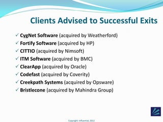 Clients Advised to Successful Exits
 CygNet Software (acquired by Weatherford)
 Fortify Software (acquired by HP)
 CITT...