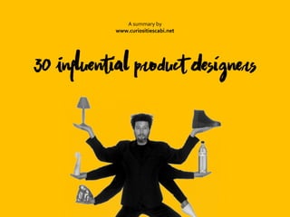 30 Influential Product Designers
A summary by
www.curiositiescabi.net
 