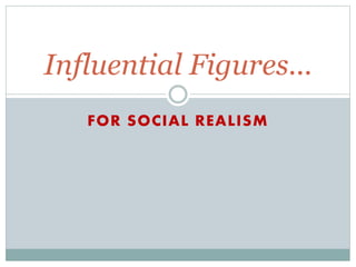 Influential Figures... 
FOR SOCIAL REALISM 
 