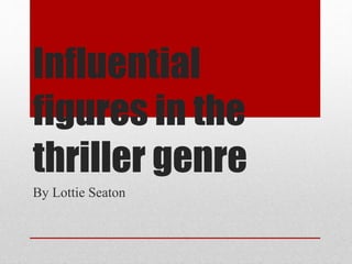 Influential
figures in the
thriller genre
By Lottie Seaton
 