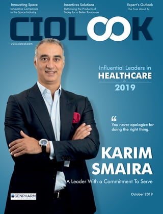 www.ciolook.com
KARIM
SMAIRA
A Leader With a Commitment To Serve
2019
HEALTHCARE
Inuential Leaders in
You never apologize for
doing the right thing.
October 2019
Rethinking the Products of
Today for a Better Tomorrow
Incentives Solutions
The Fuss about AI
Expert’s OutlookInnovating Space
Innovative Companies
in the Space Industry
 