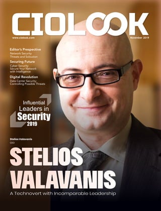 A Technovert with Incomparable Leadership
Stelios
Valavanis
Stelios Valavanis
CEO
November 2019
Inﬂuential
Leaders in
Security
2019
Digital Revolution
Data Center Security:
Controlling Possible Threats
Securing Future
Cyber Security
Secure Your Network
with Intelligence
Editor’s Prespective
Network Security
Threats and Soloution
 