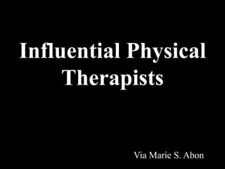 Influential Physical
Therapists
Via Marie S. Abon
 