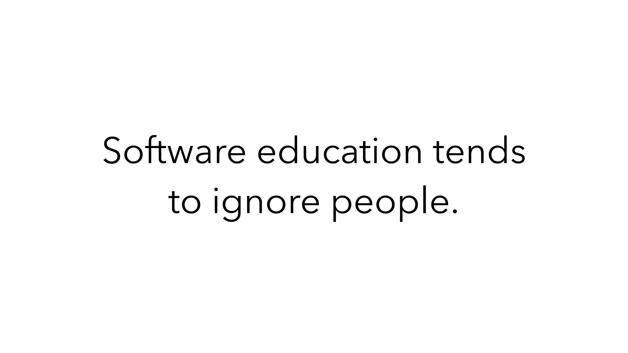 Software education tends
to ignore people.
 