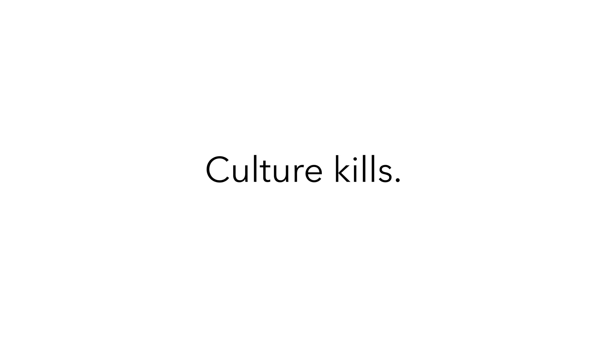 Culture kills.
 