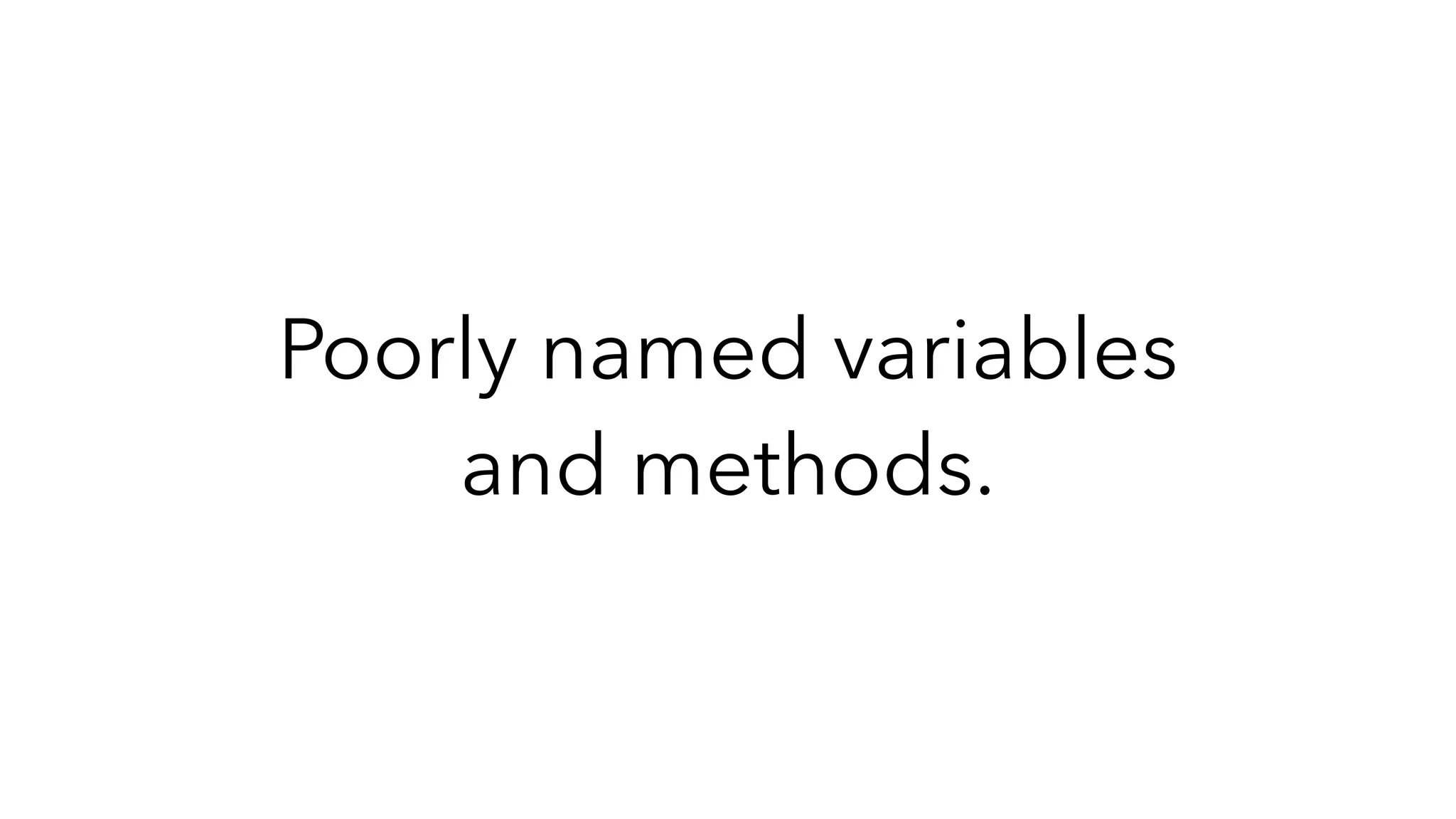 Poorly named variables
and methods.
 