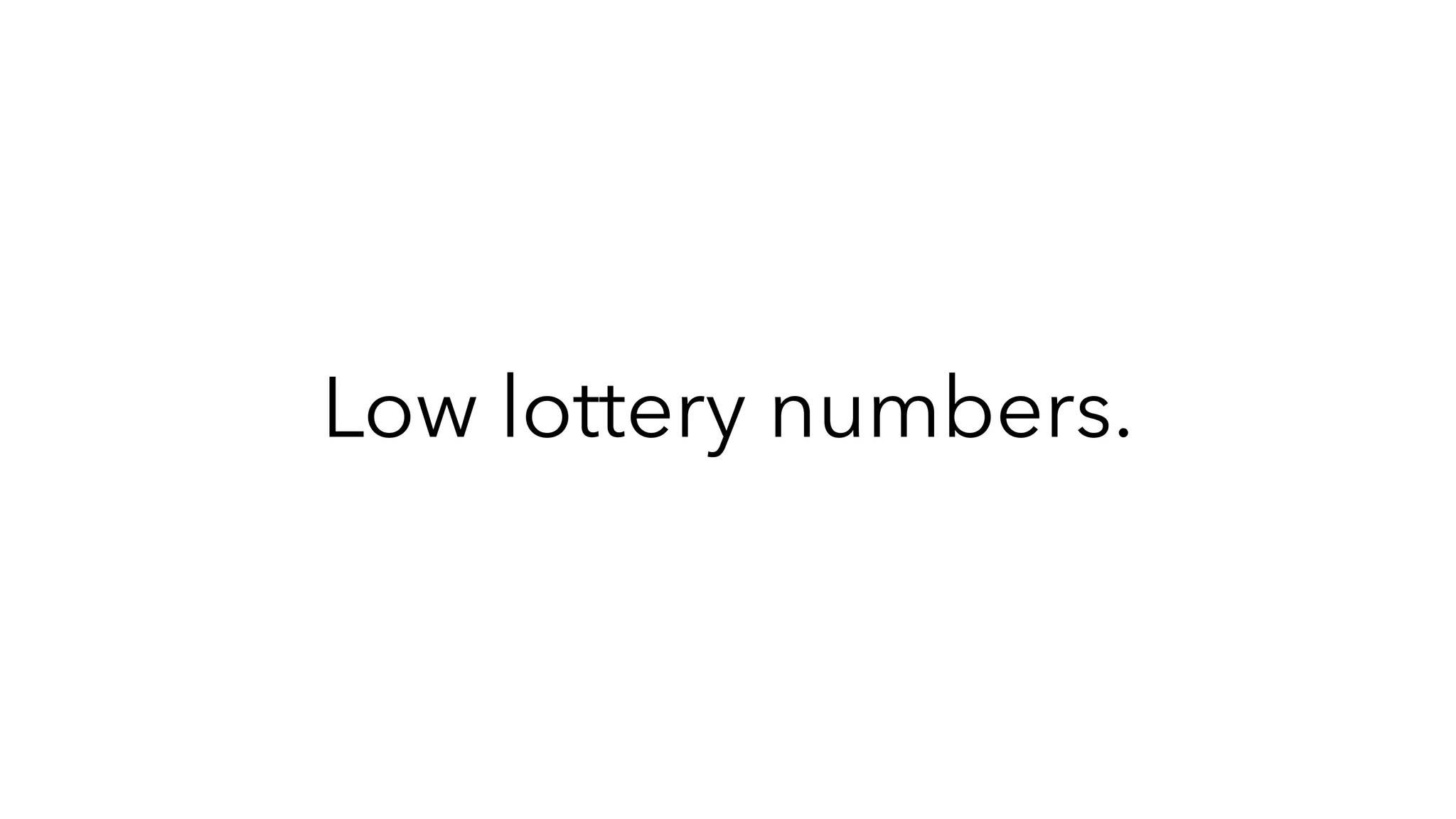 Low lottery numbers.
 