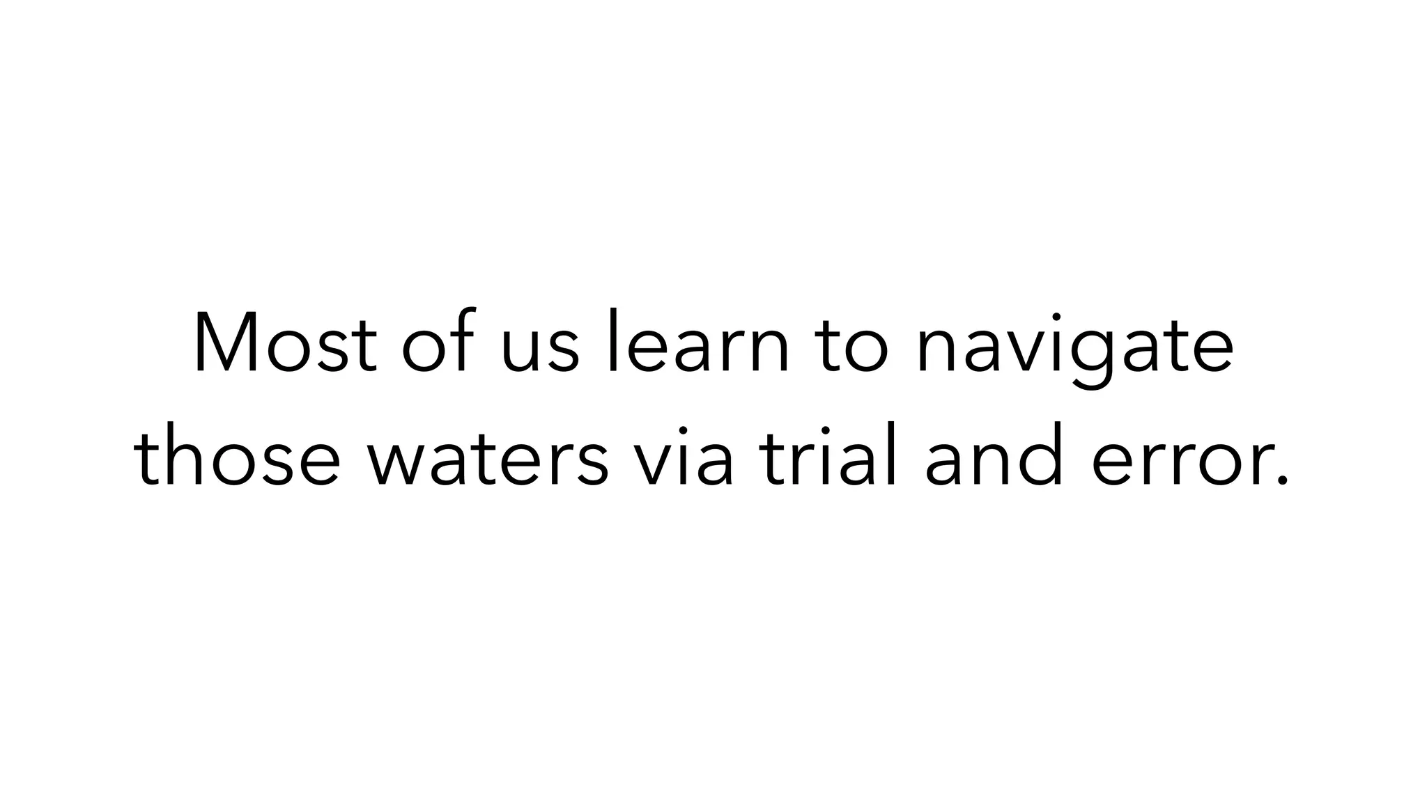 Most of us learn to navigate
those waters via trial and error.
 