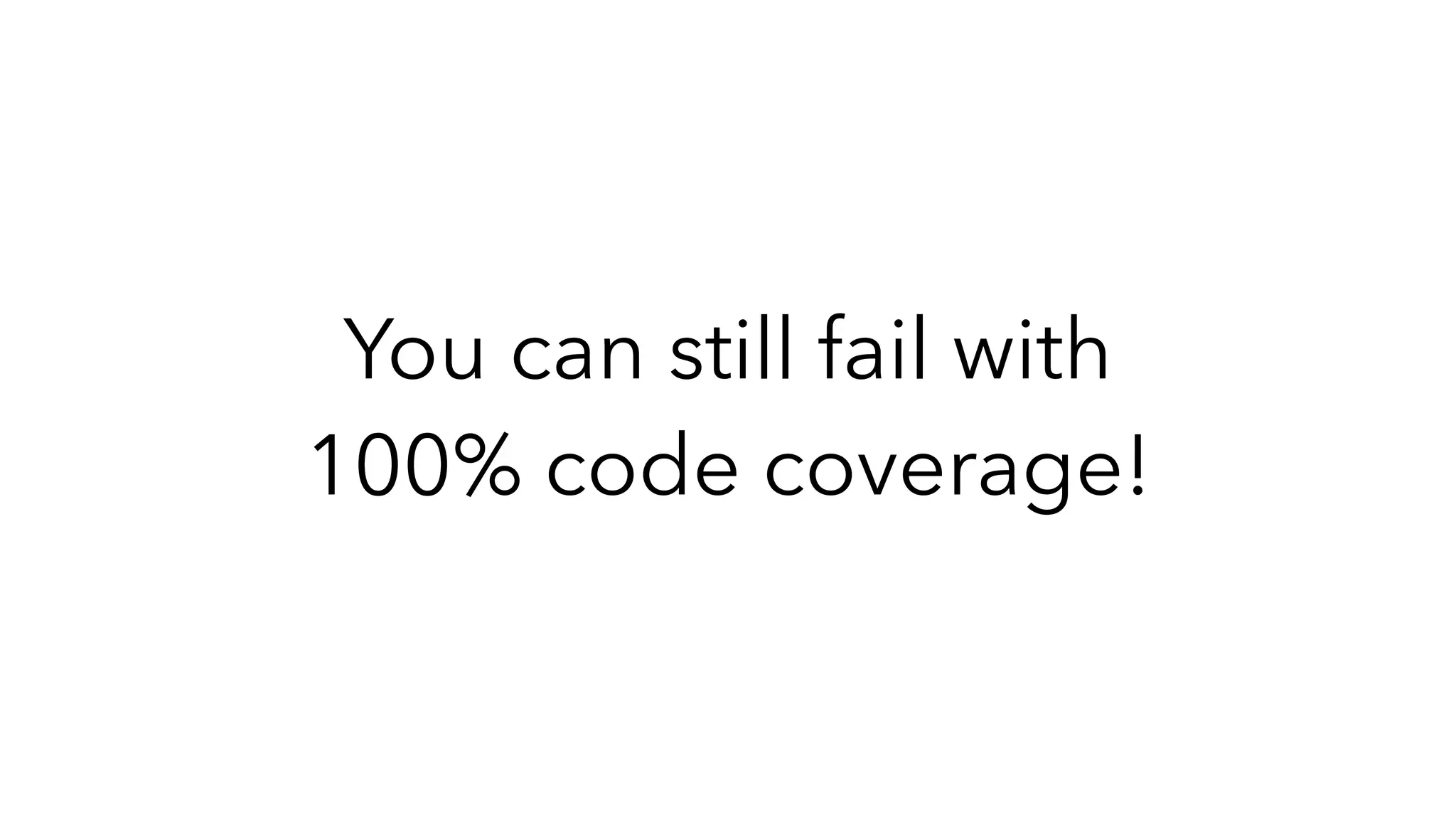 You can still fail with
100% code coverage!
 