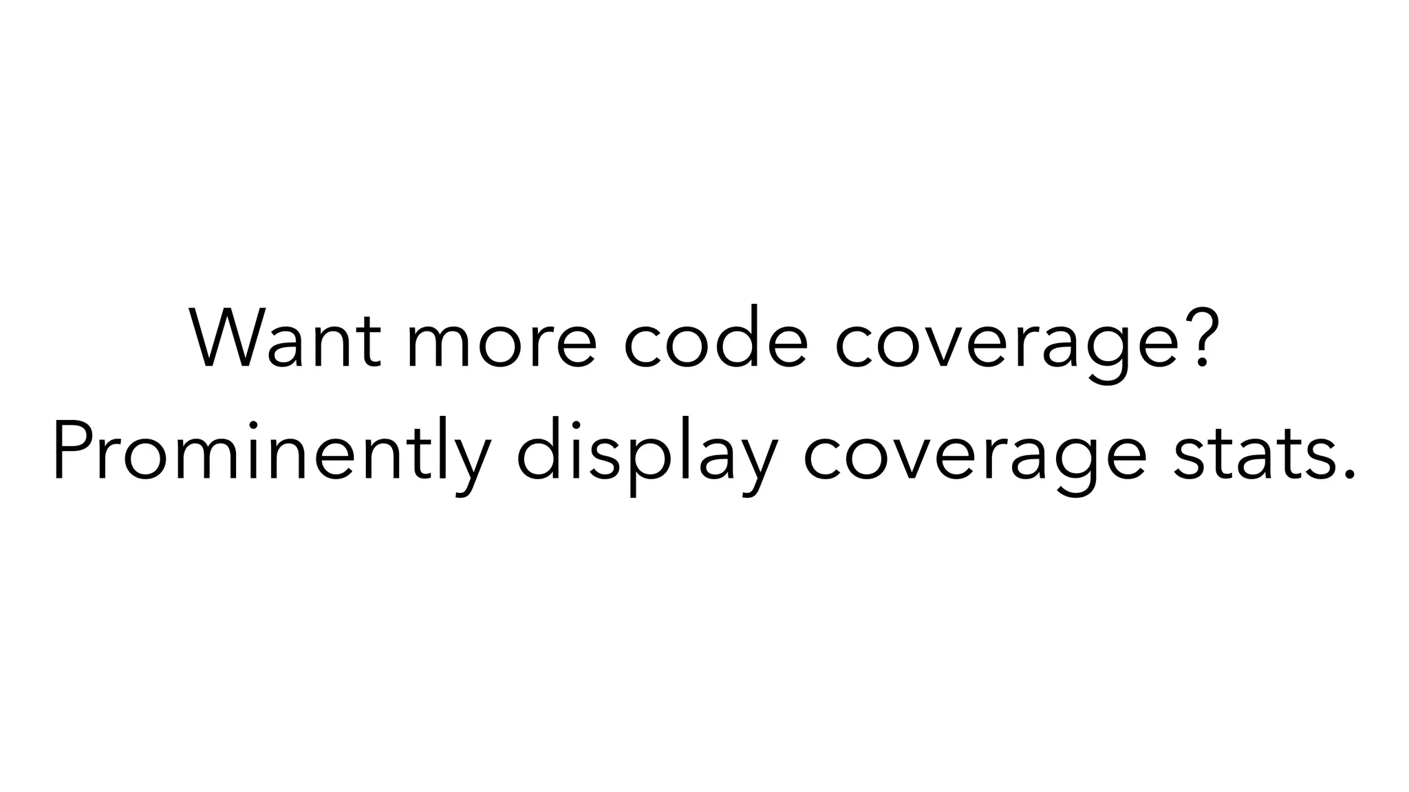 Want more code coverage?
Prominently display coverage stats.
 