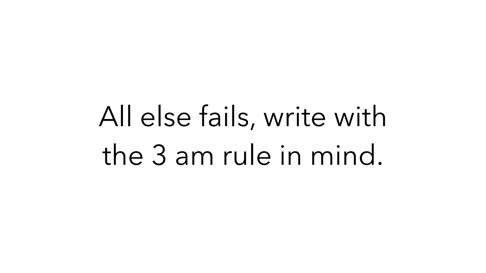 All else fails, write with
the 3 am rule in mind.
 