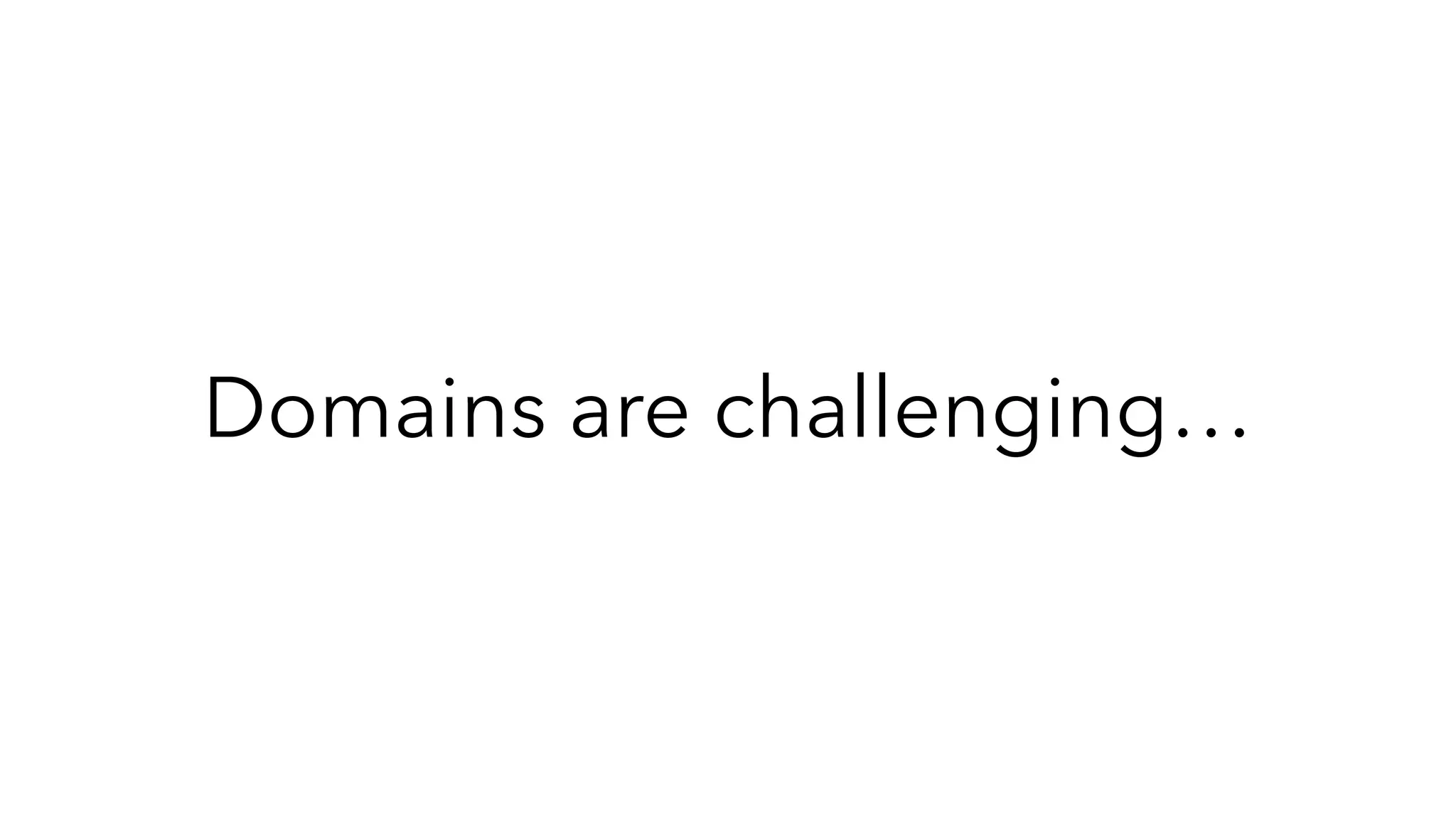 Domains are challenging…
 