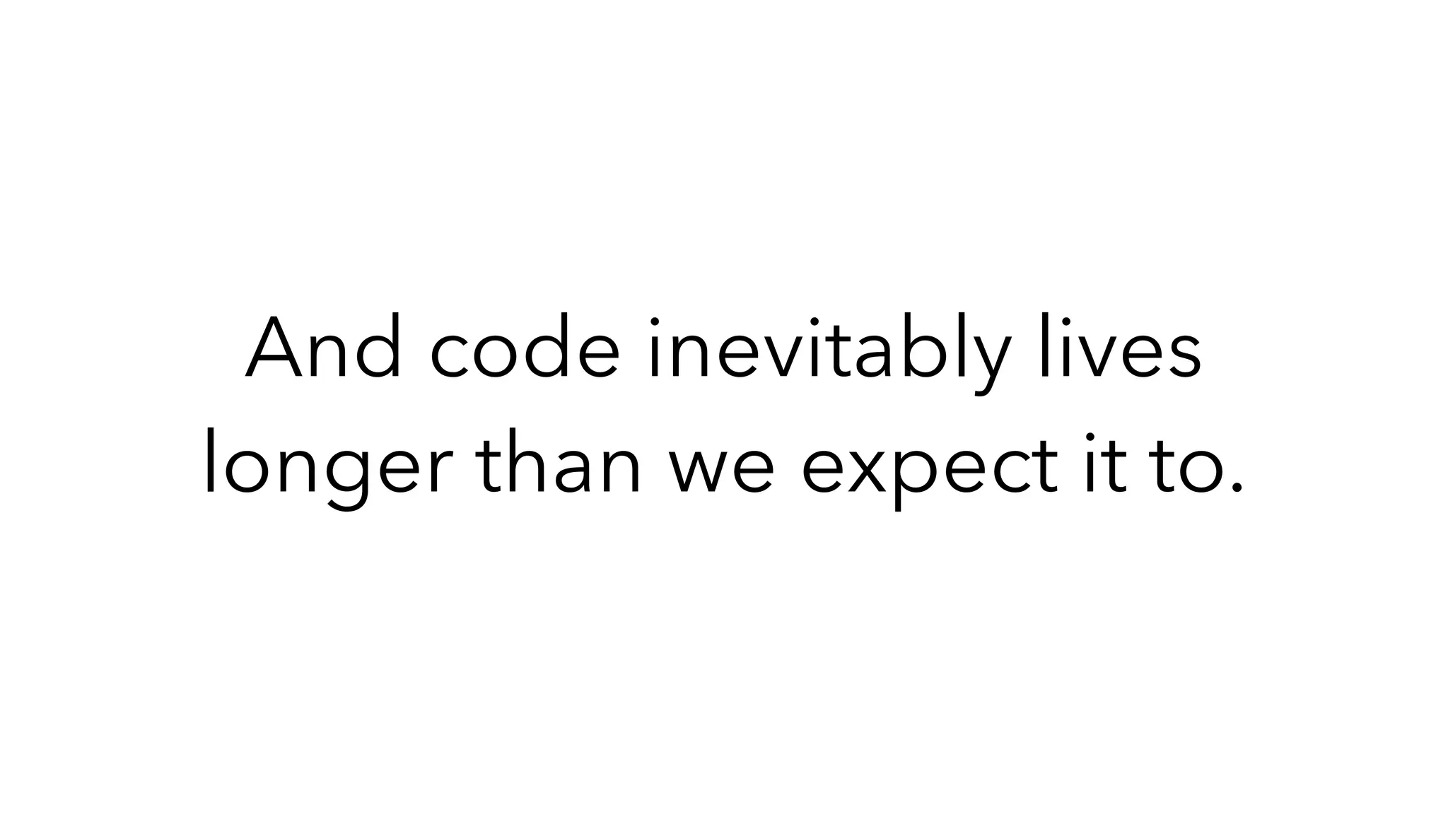 And code inevitably lives
longer than we expect it to.
 