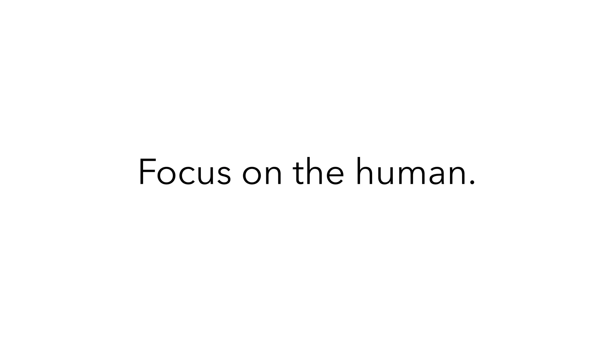 Focus on the human.
 