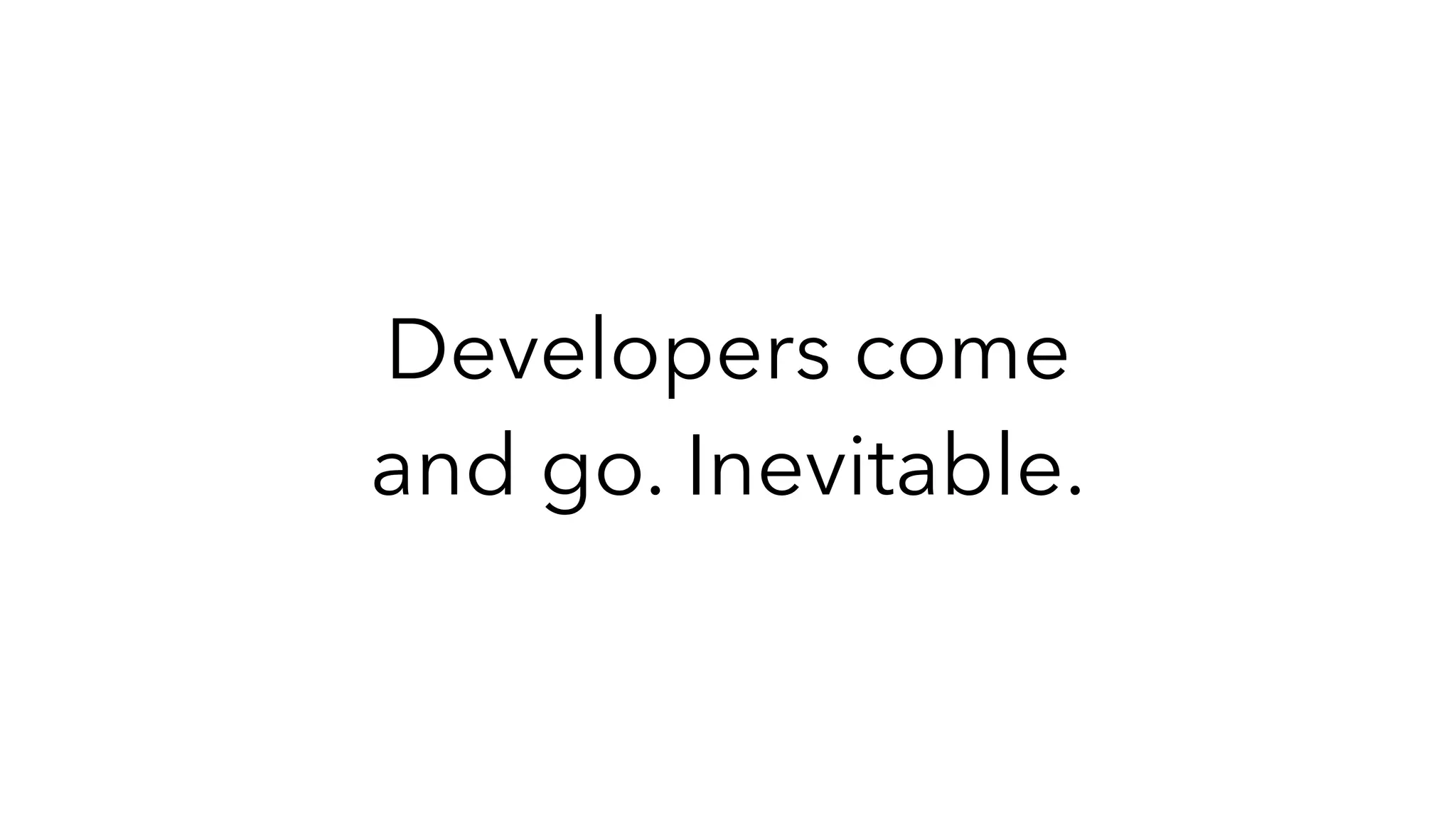 Developers come
and go. Inevitable.
 
