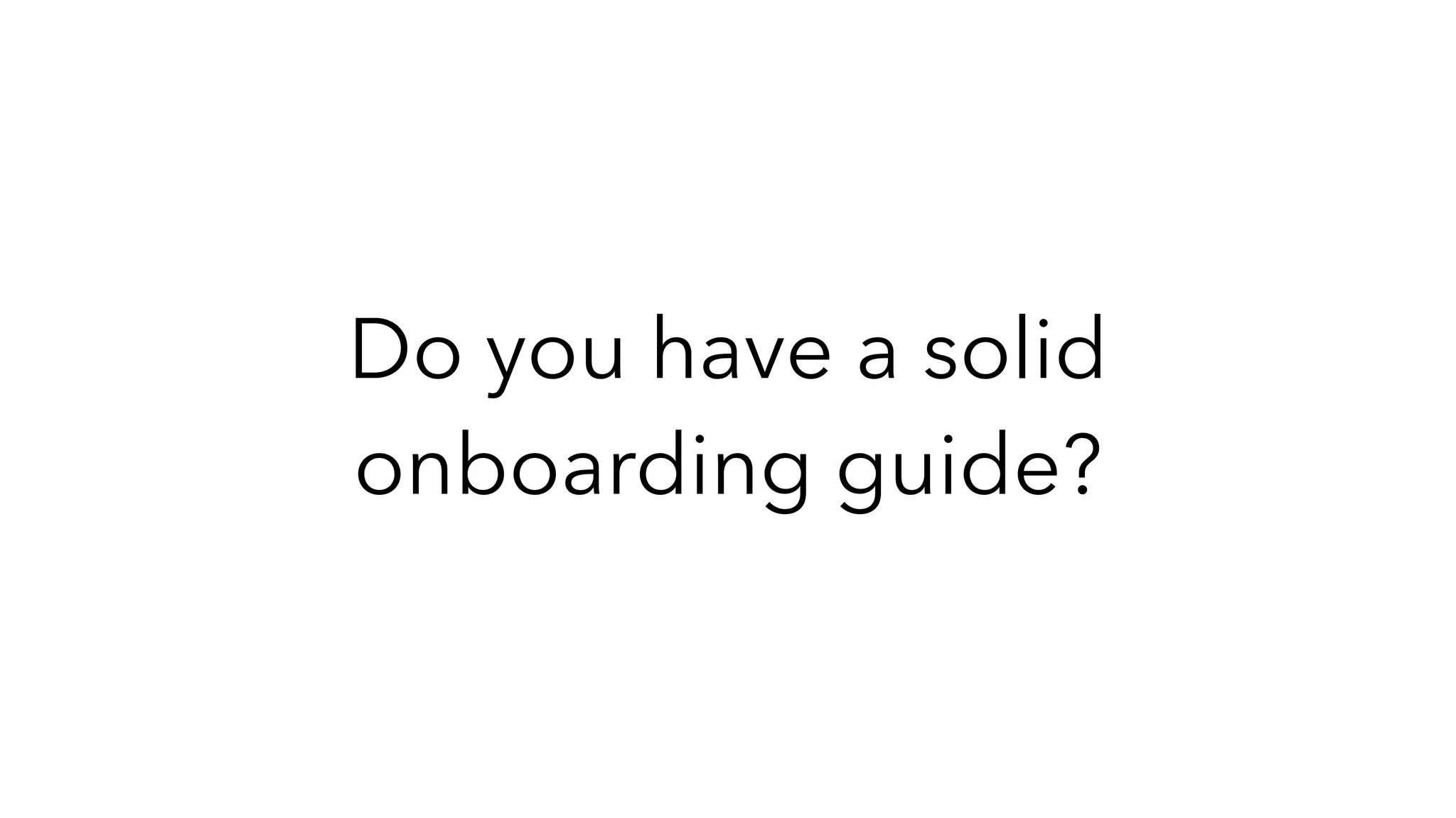 Do you have a solid
onboarding guide?
 