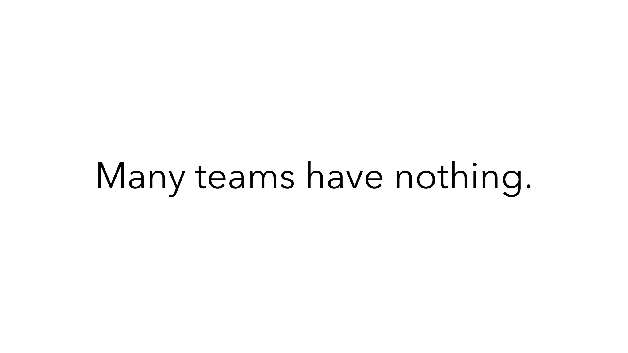 Many teams have nothing.
 