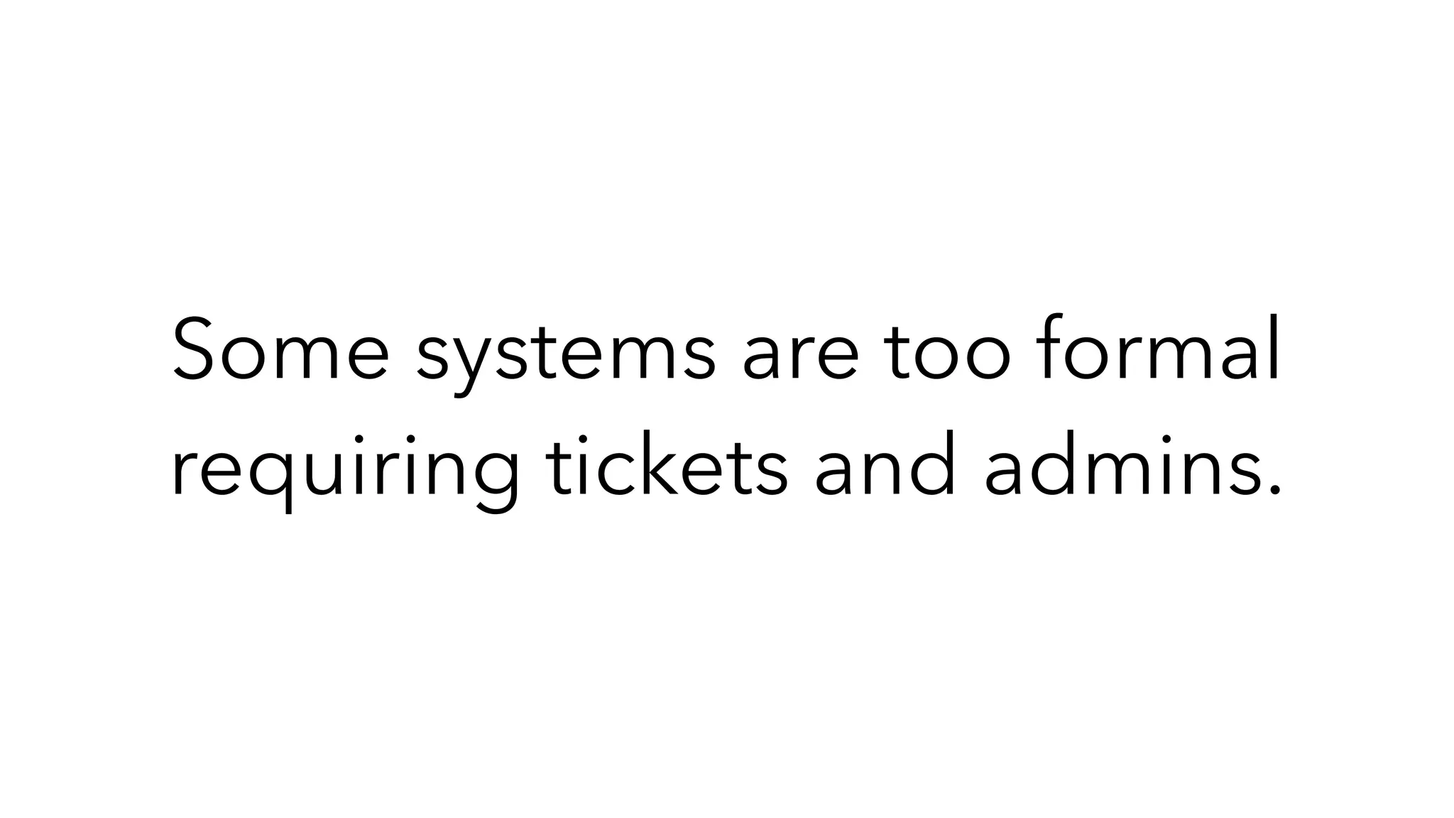 Some systems are too formal
requiring tickets and admins.
 