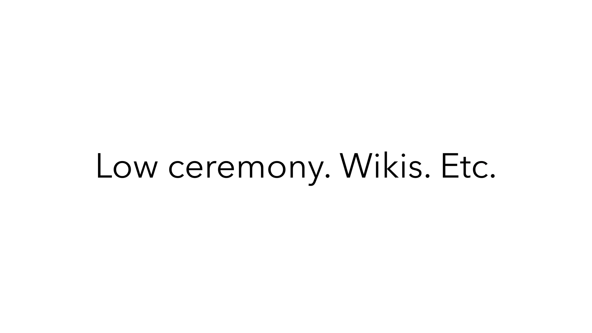 Low ceremony. Wikis. Etc.
 