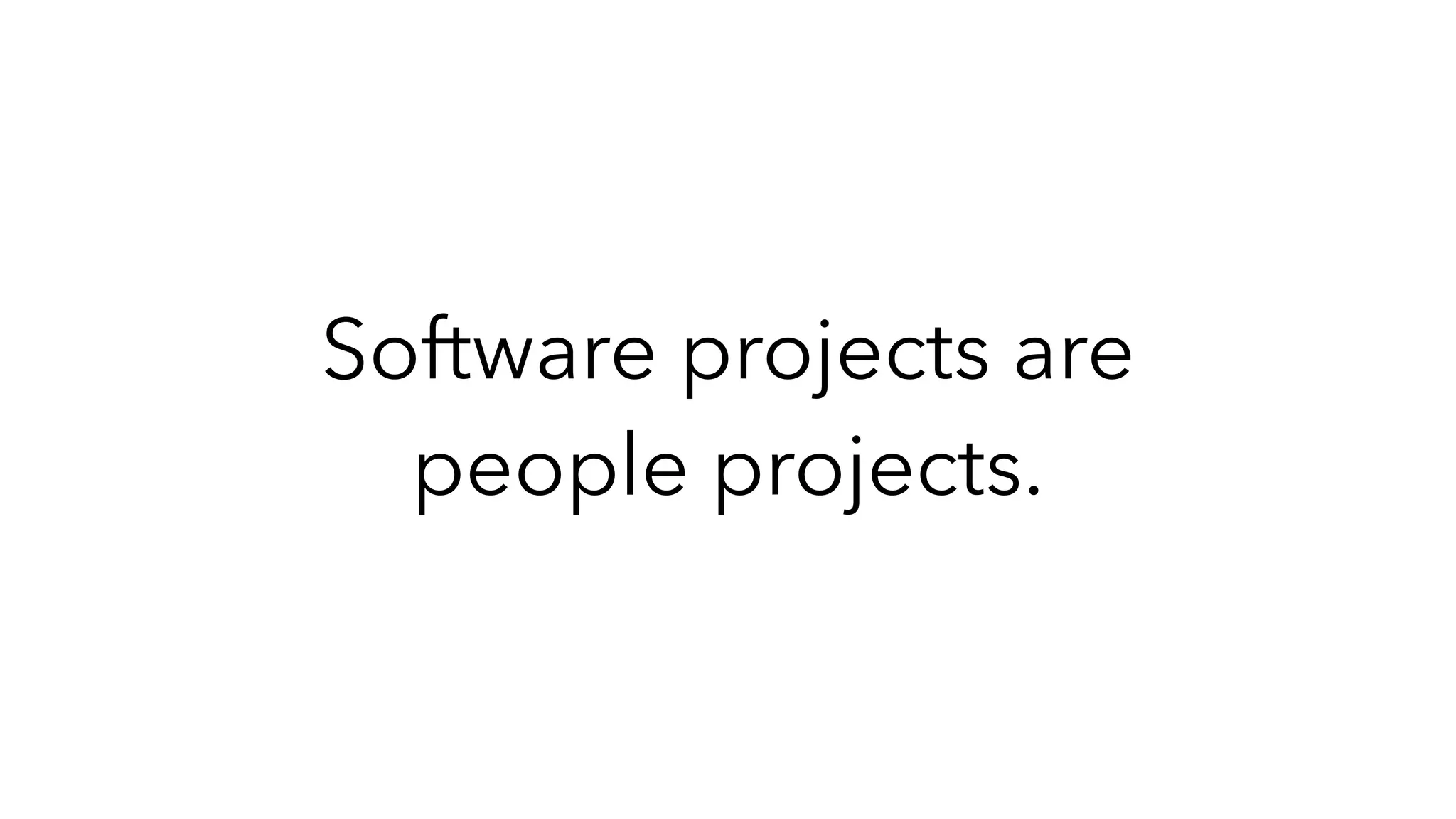 Software projects are
people projects.
 