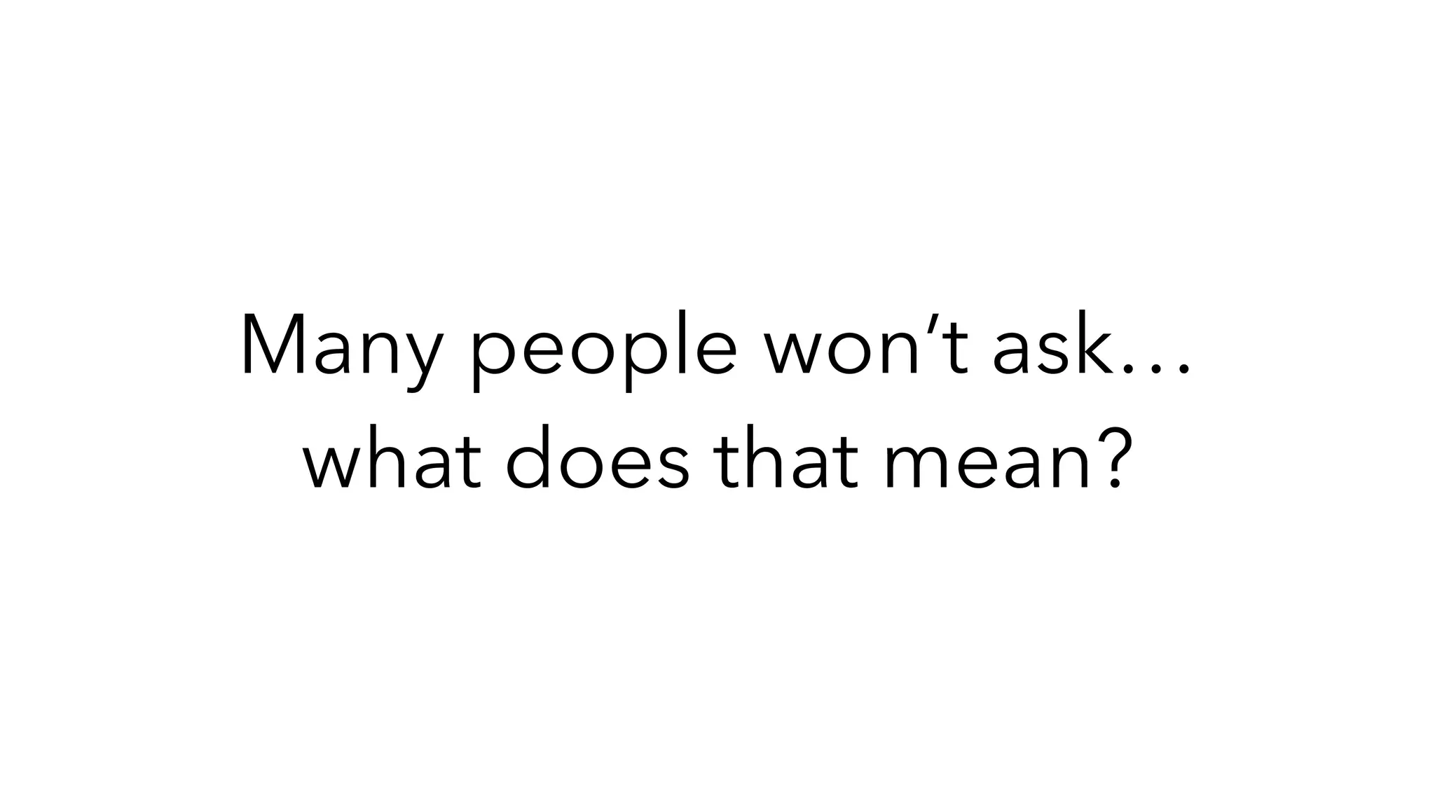 Many people won’t ask…
what does that mean?
 