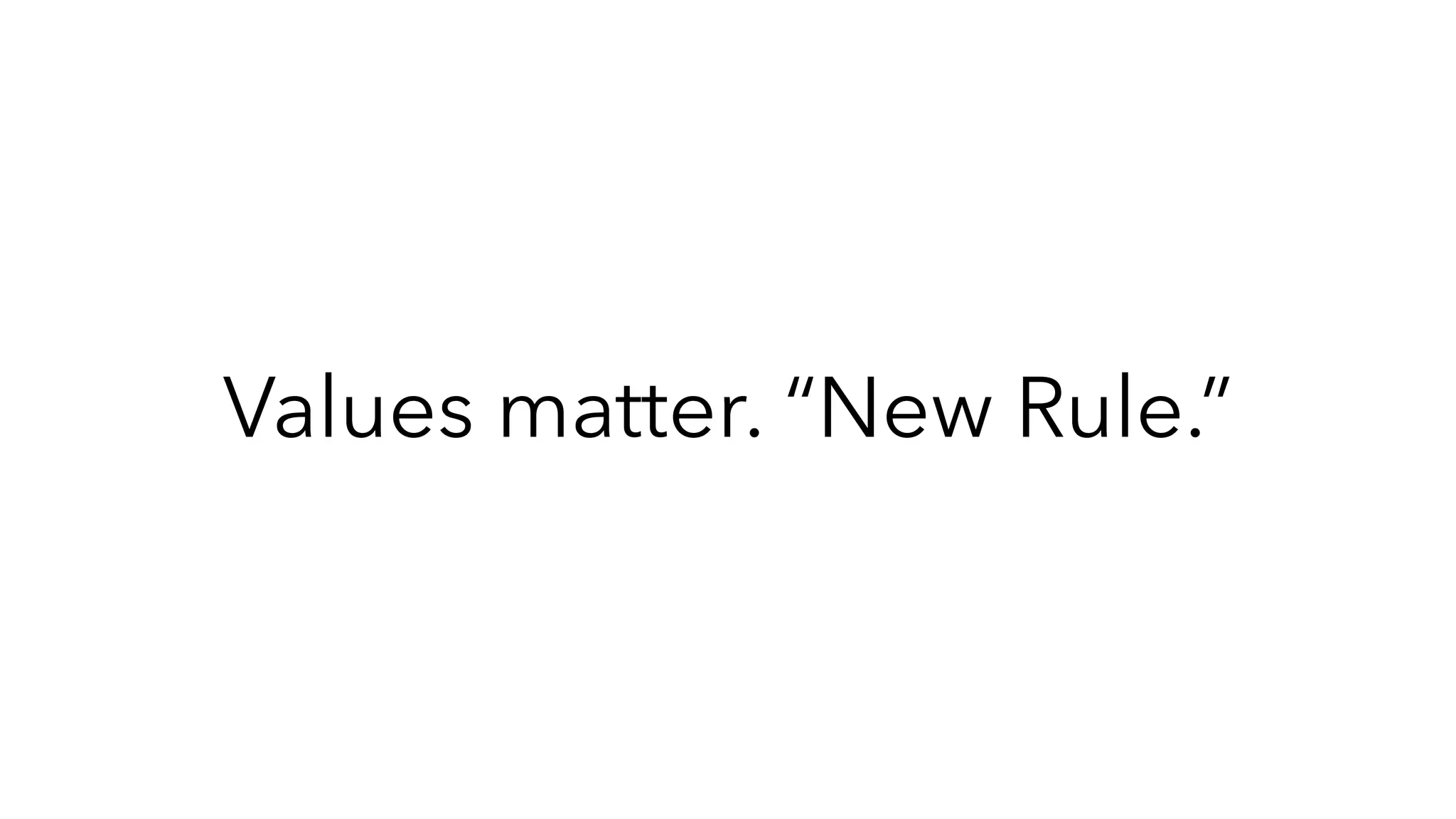 Values matter. “New Rule.”
 