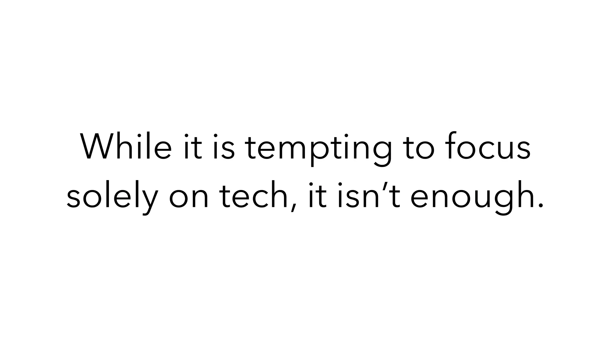 While it is tempting to focus
solely on tech, it isn’t enough.
 