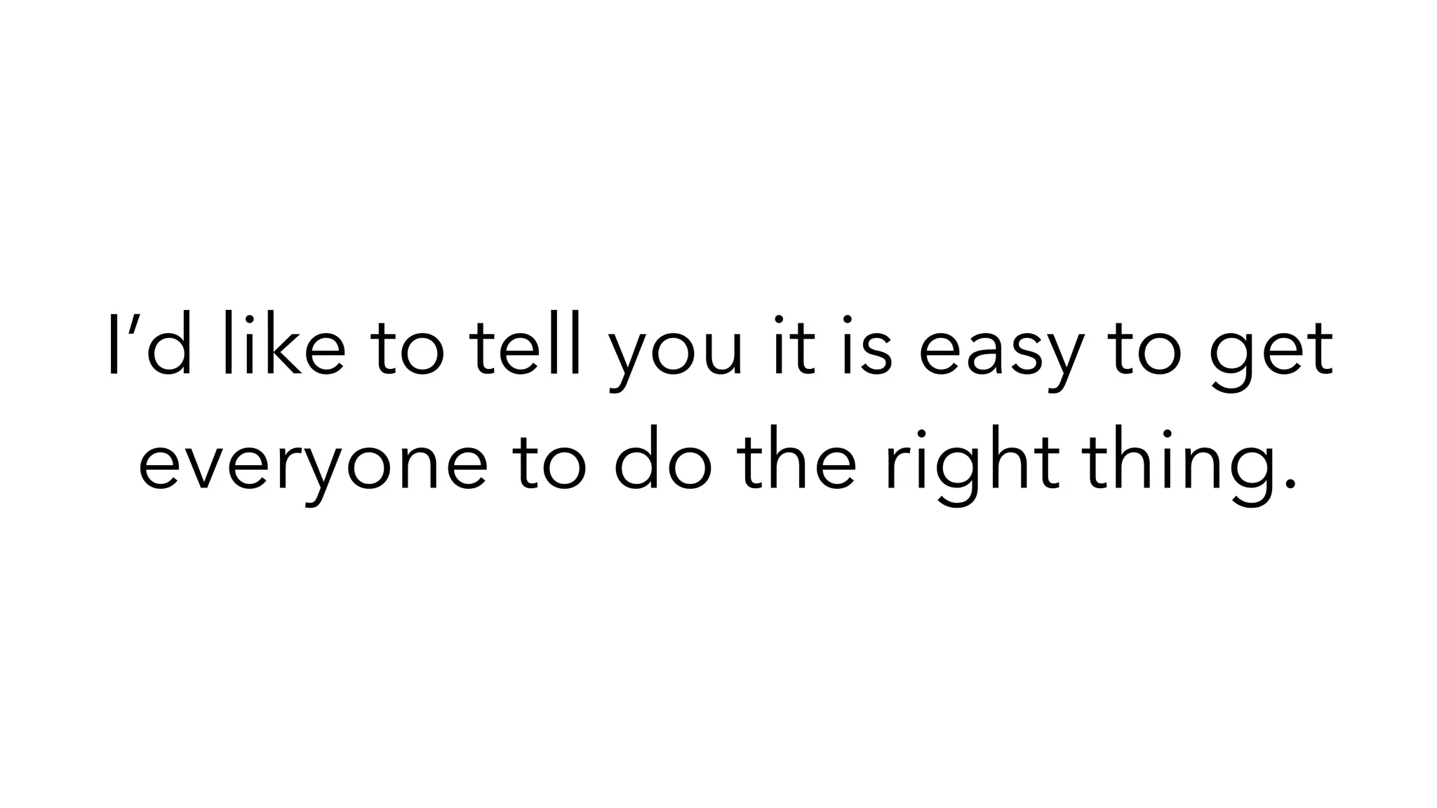 I’d like to tell you it is easy to get
everyone to do the right thing.
 