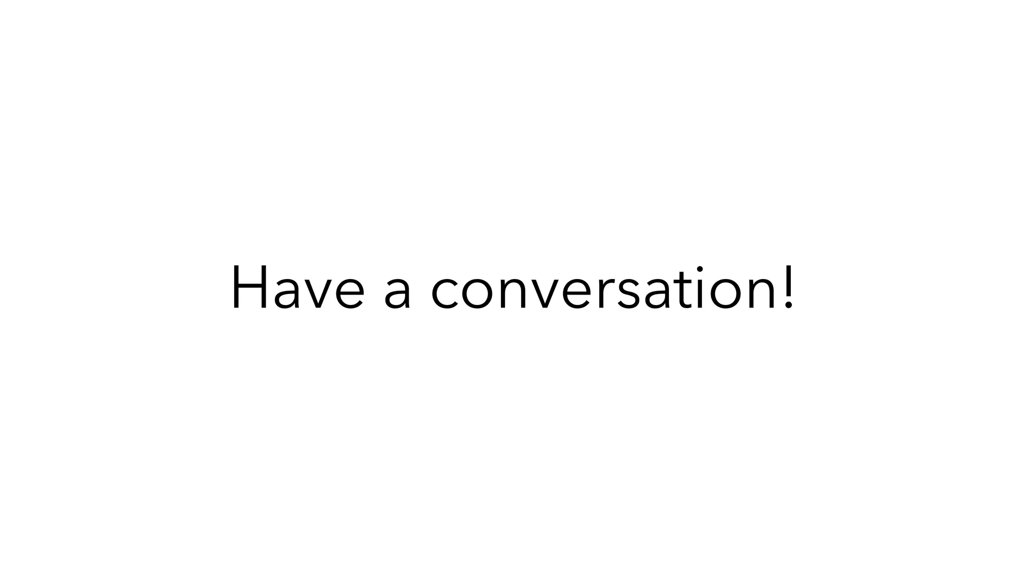 Have a conversation!
 