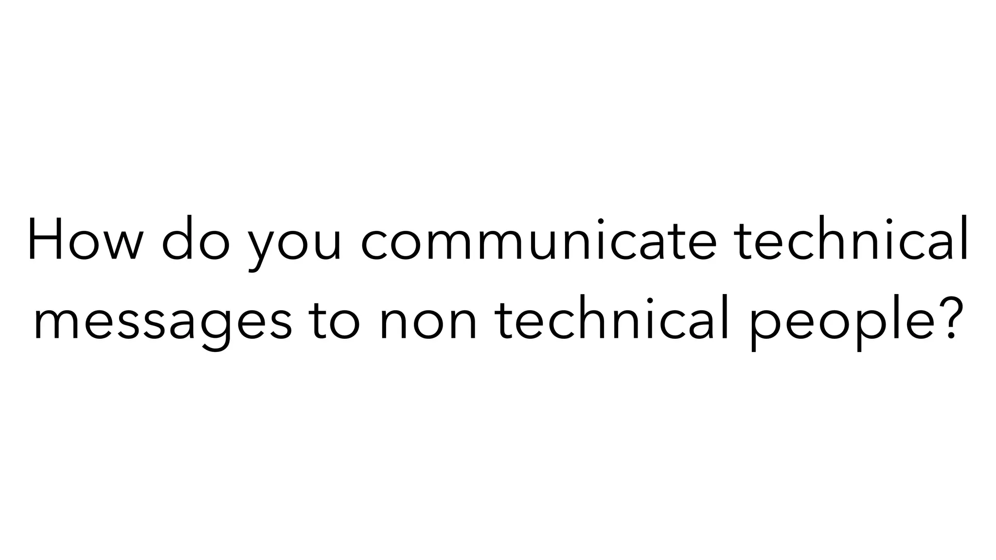 How do you communicate technical
messages to non technical people?
 
