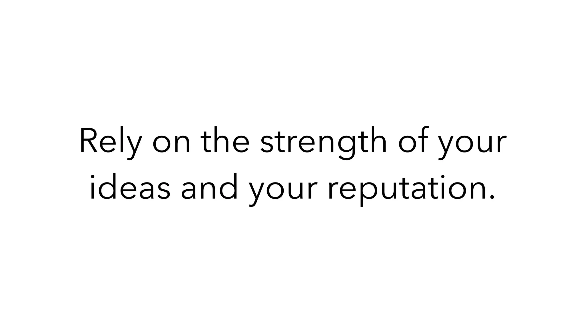 Rely on the strength of your
ideas and your reputation.
 