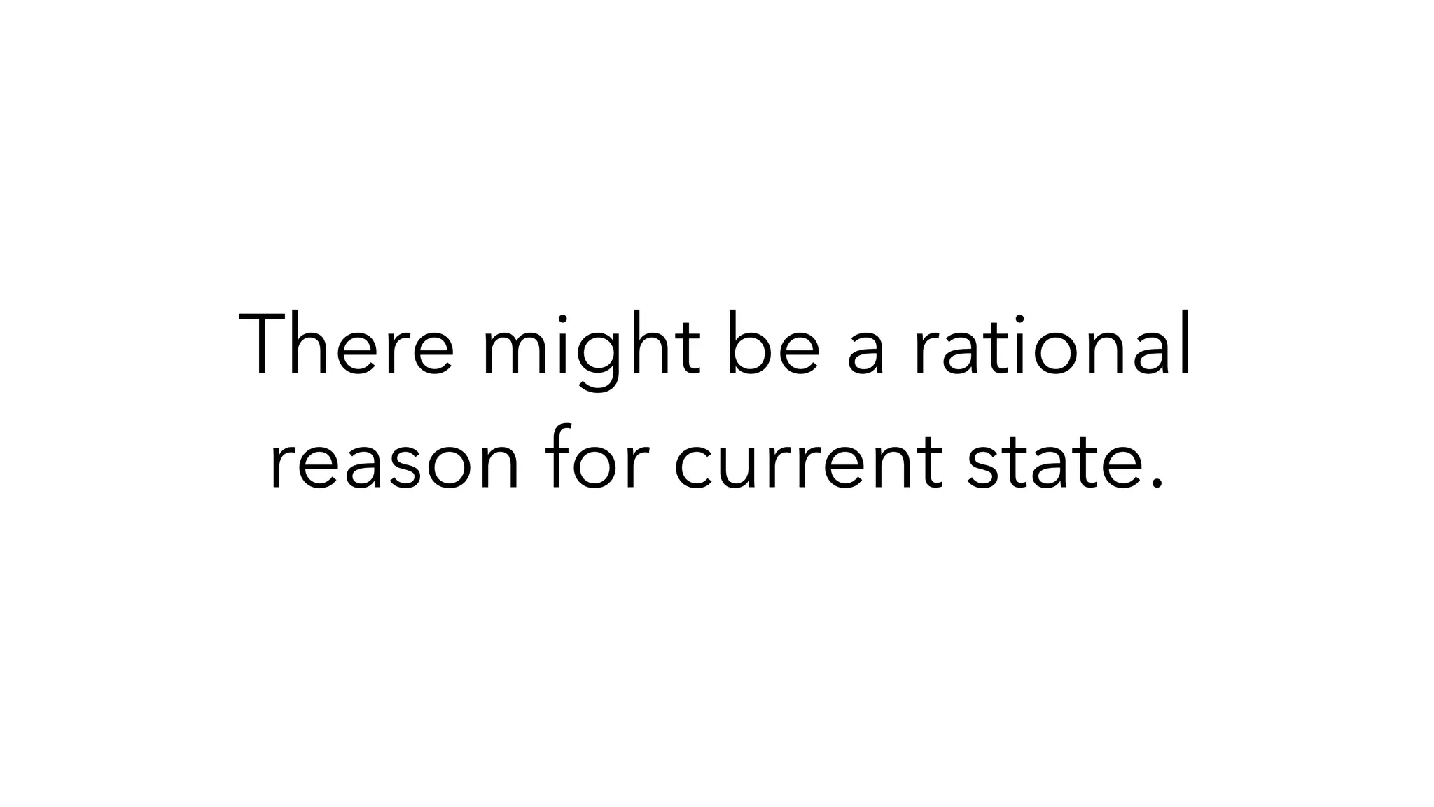 There might be a rational
reason for current state.
 
