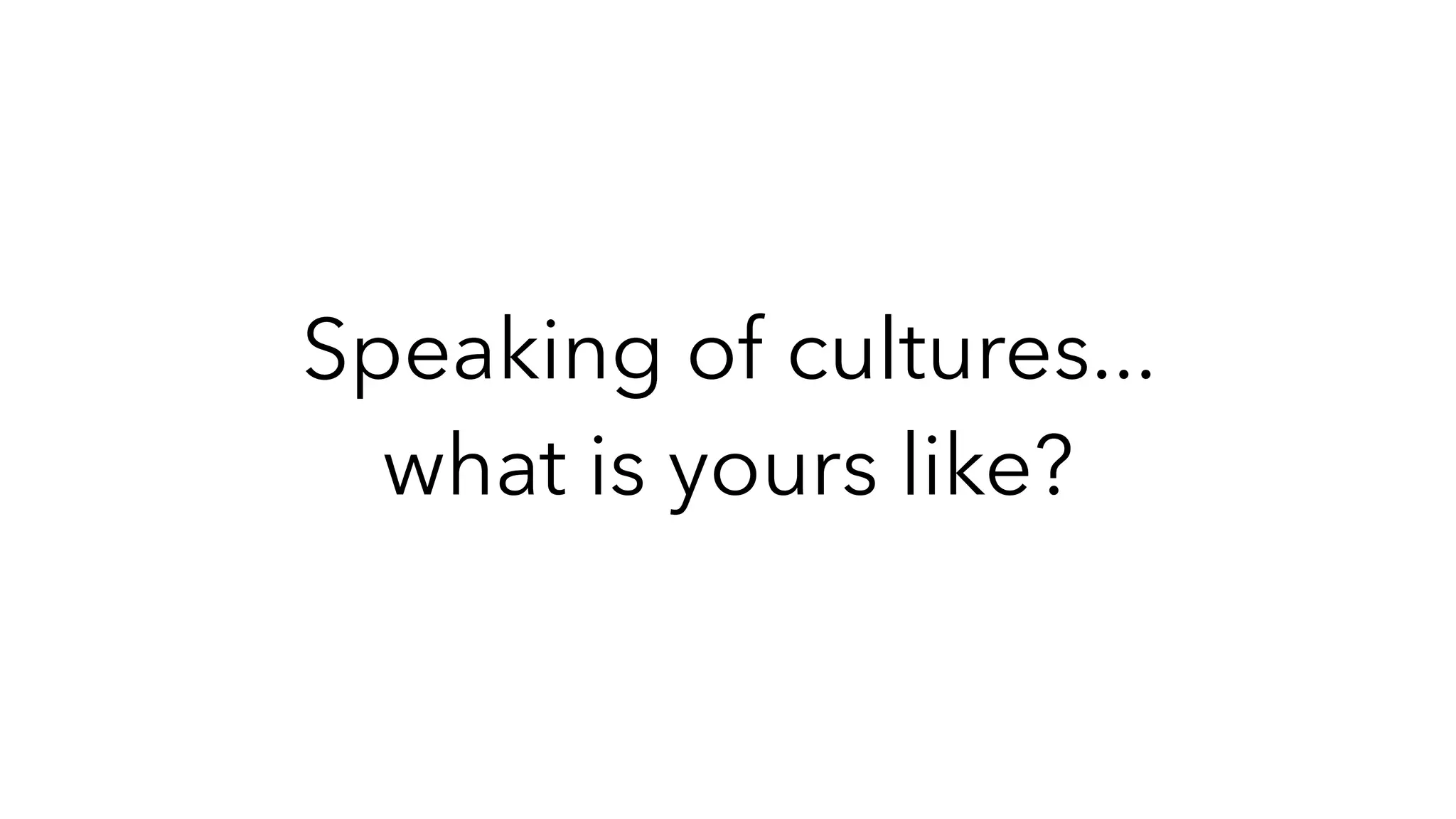 Speaking of cultures...
what is yours like?
 