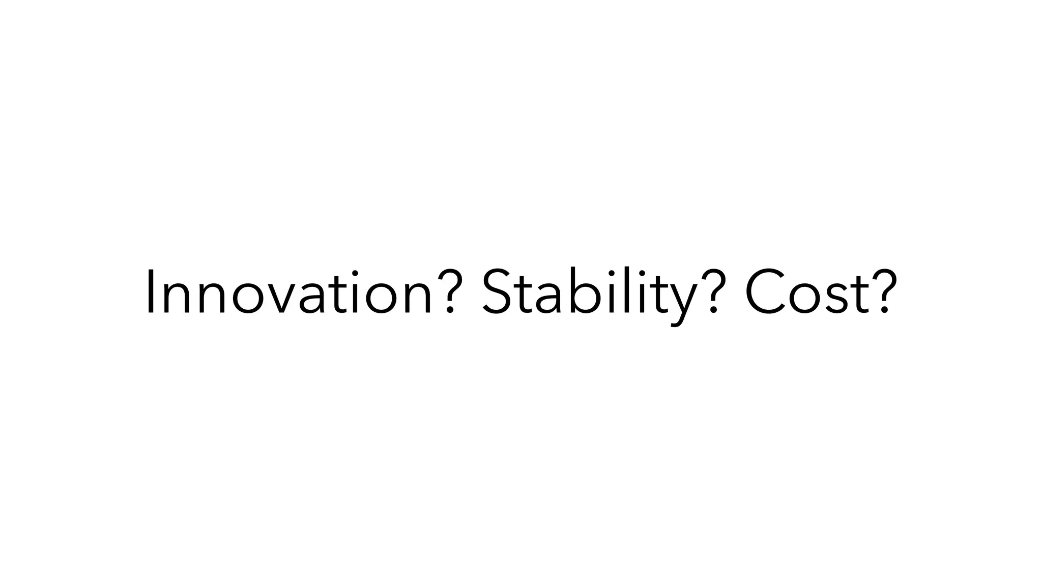 Innovation? Stability? Cost?
 