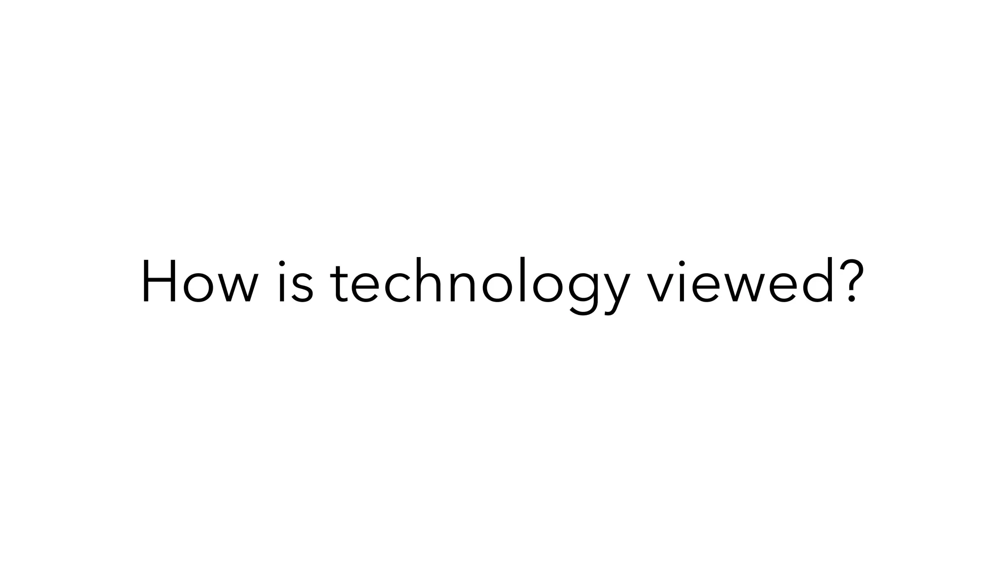 How is technology viewed?
 