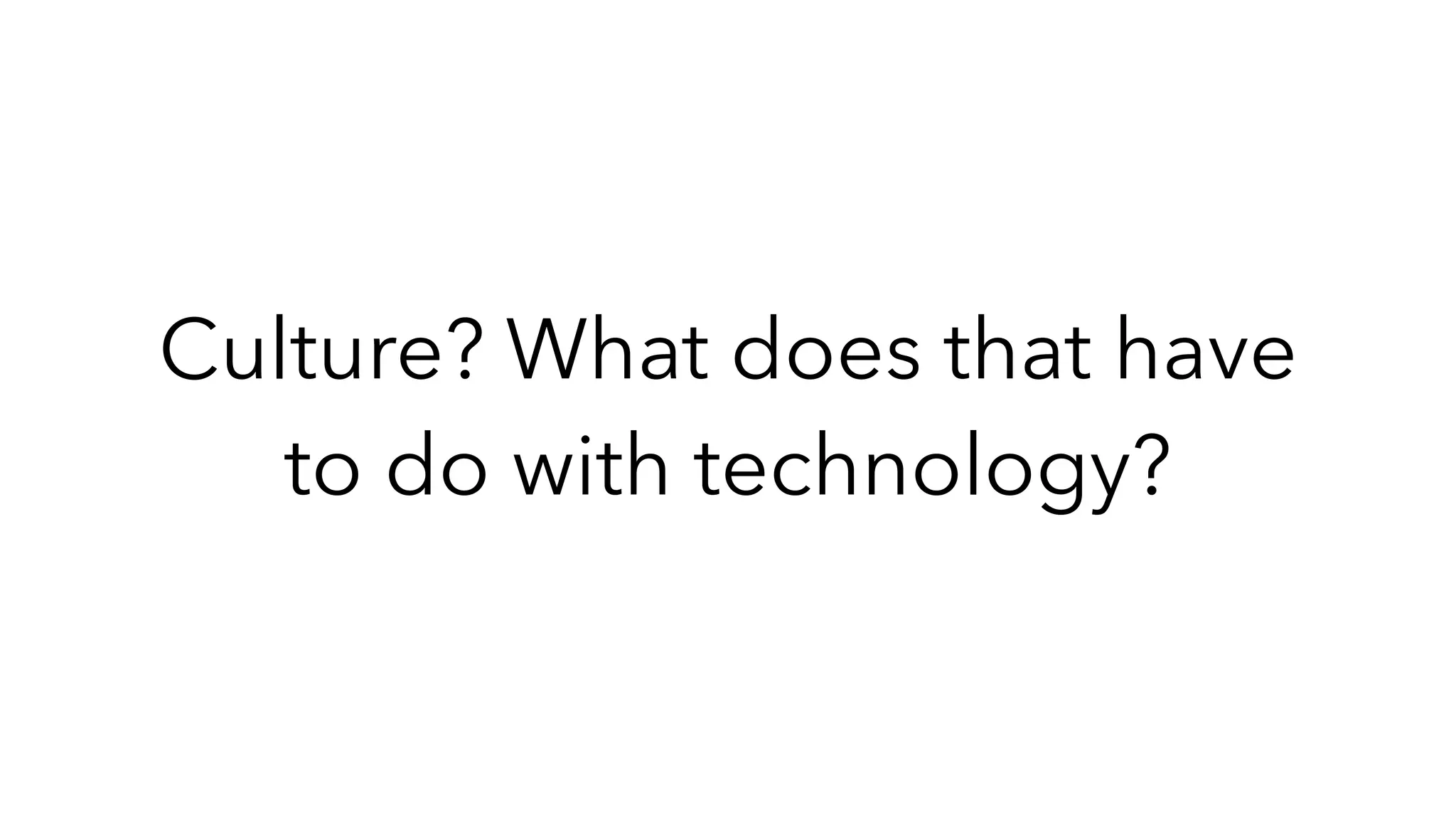 Culture? What does that have
to do with technology?
 