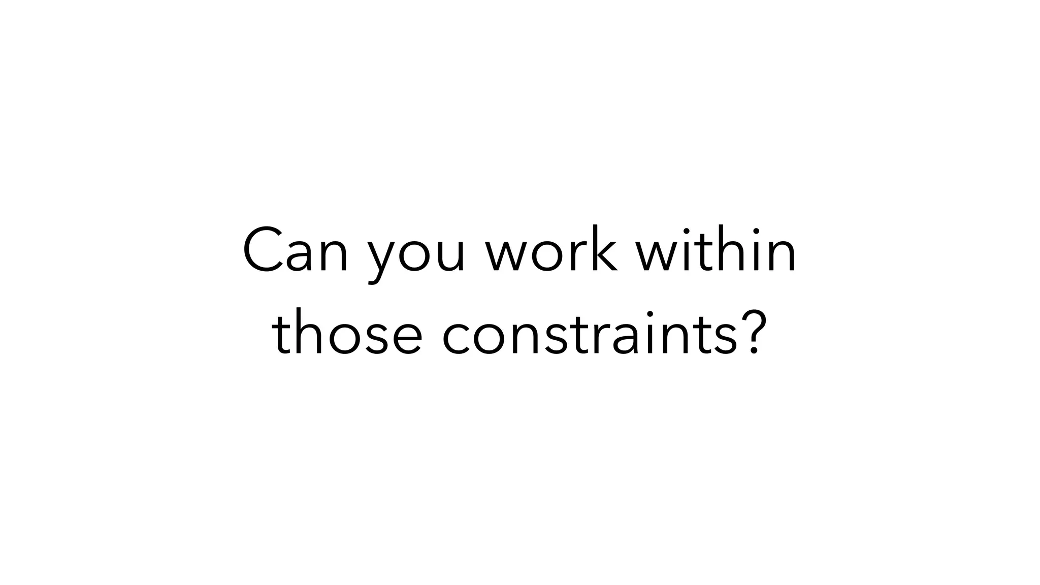 Can you work within
those constraints?
 