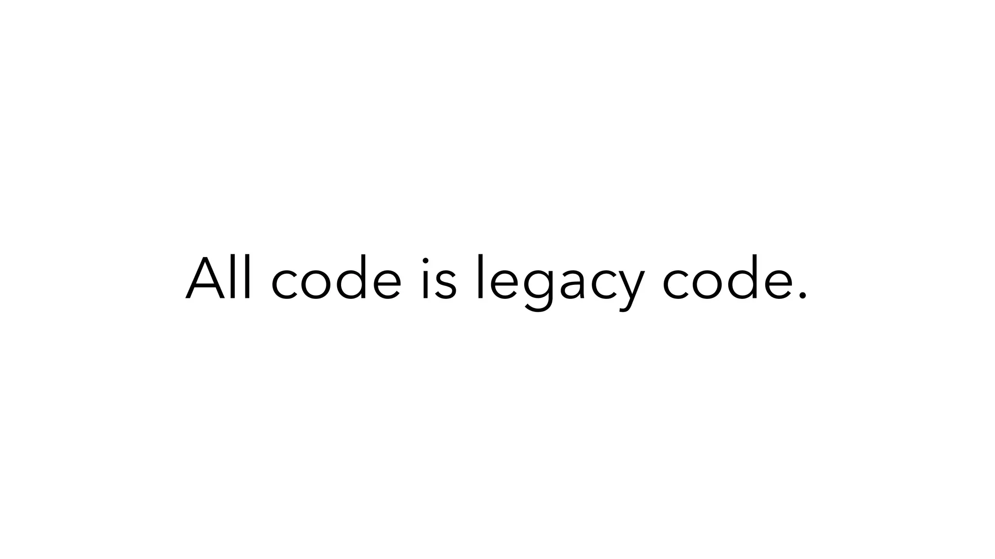 All code is legacy code.
 