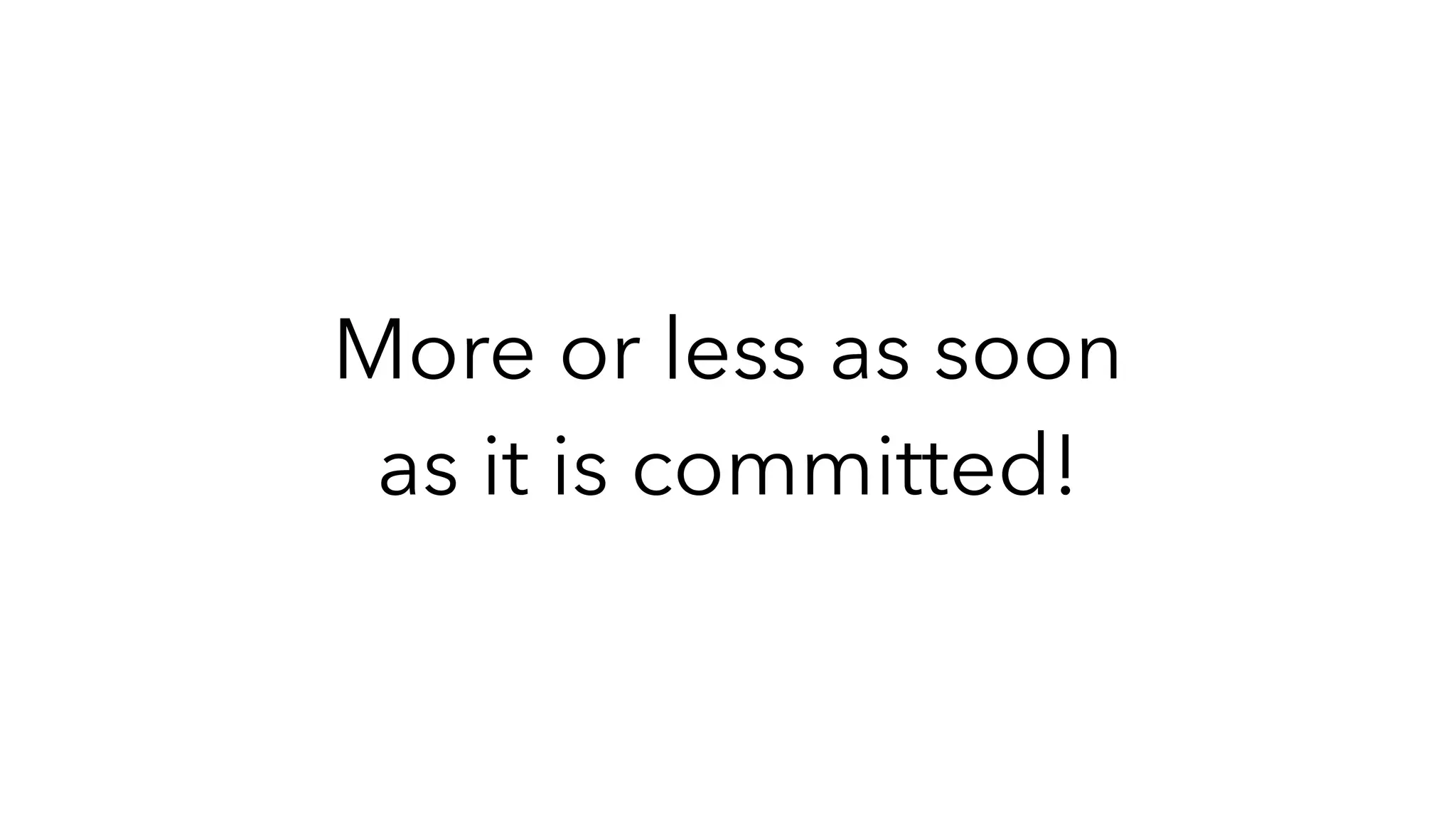 More or less as soon
as it is committed!
 