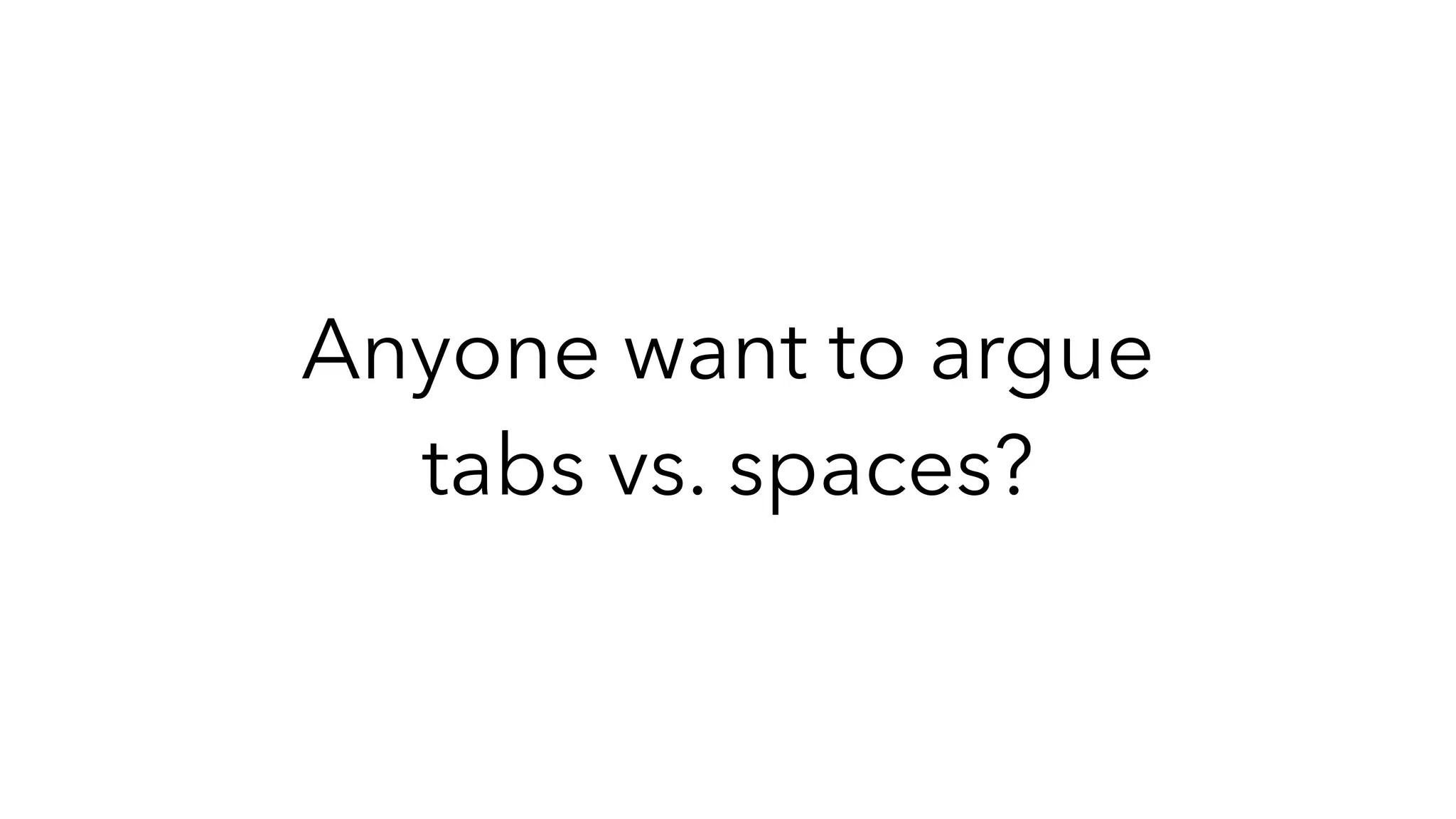 Anyone want to argue
tabs vs. spaces?
 