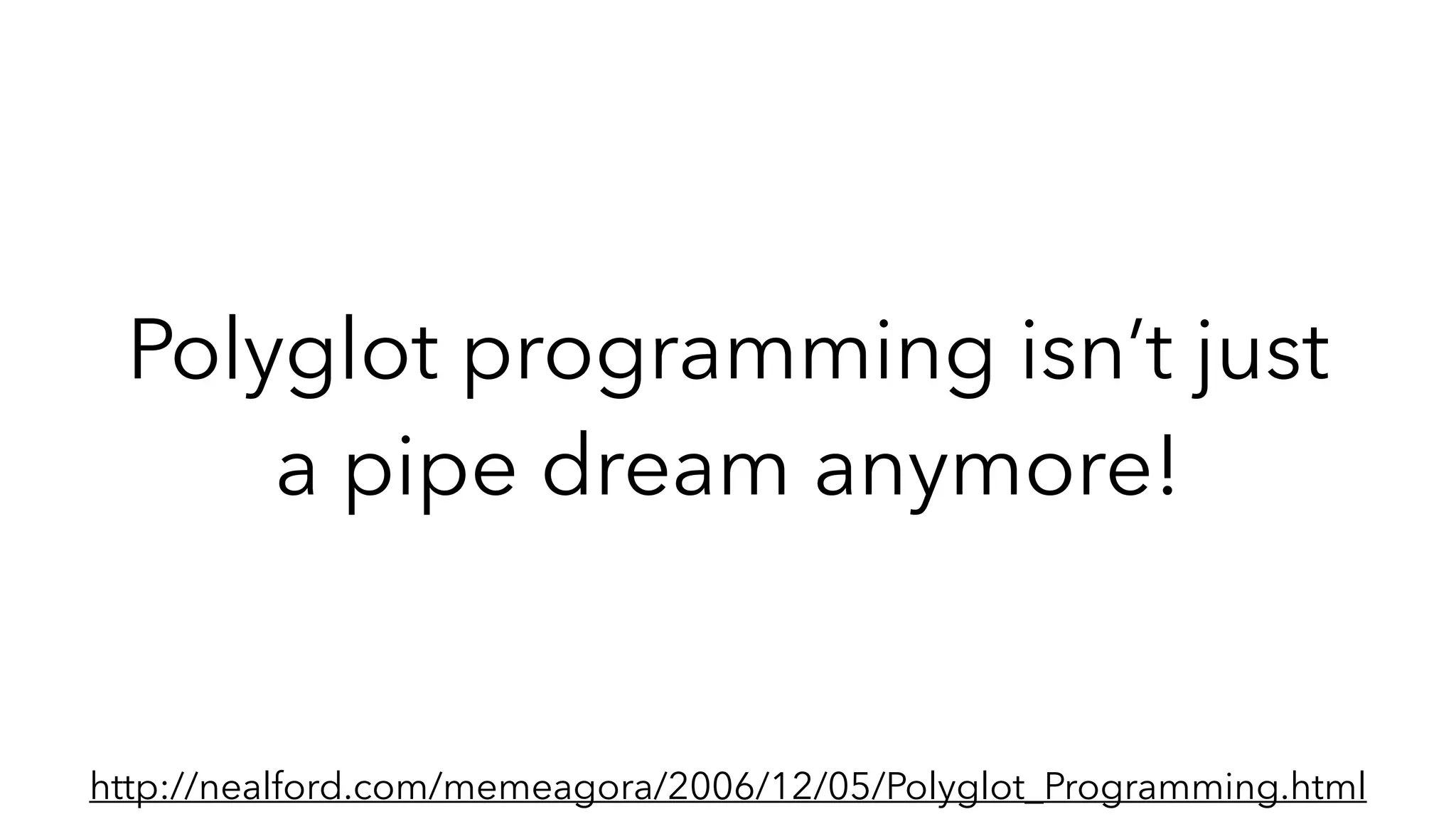 Polyglot programming isn’t just
a pipe dream anymore!
http://nealford.com/memeagora/2006/12/05/Polyglot_Programming.html
 