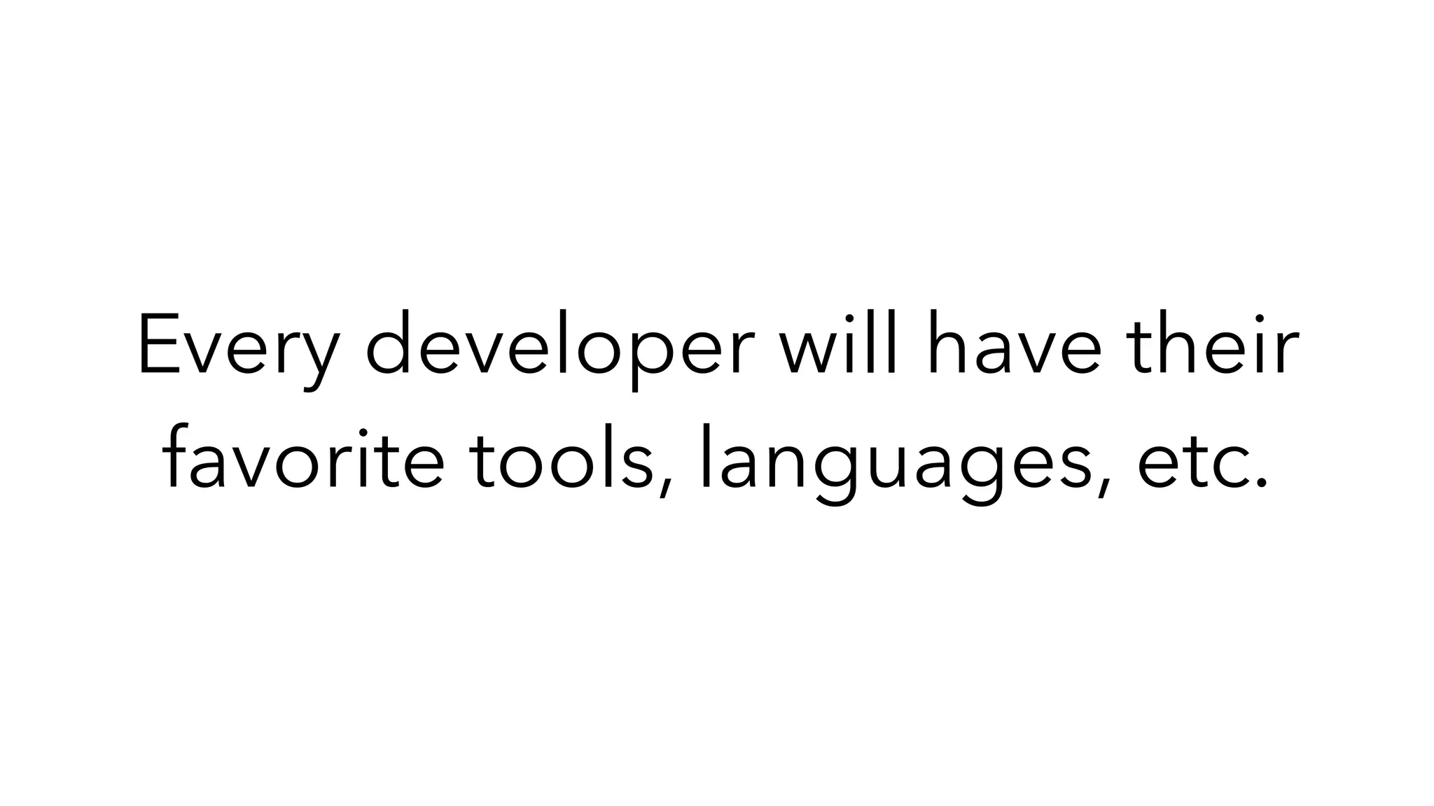 Every developer will have their
favorite tools, languages, etc.
 