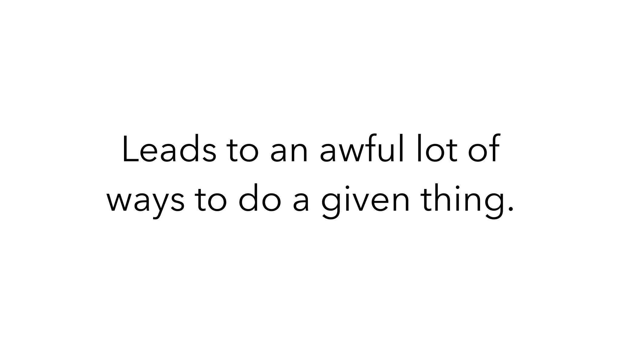 Leads to an awful lot of
ways to do a given thing.
 
