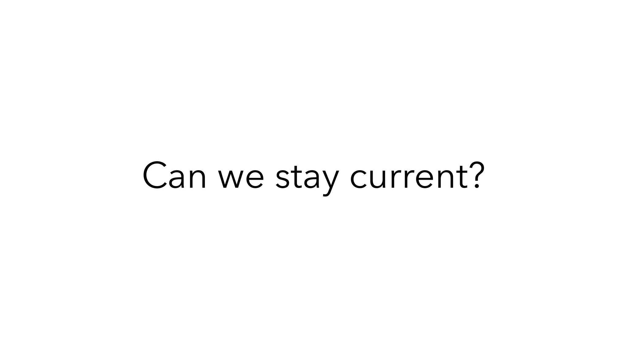 Can we stay current?
 