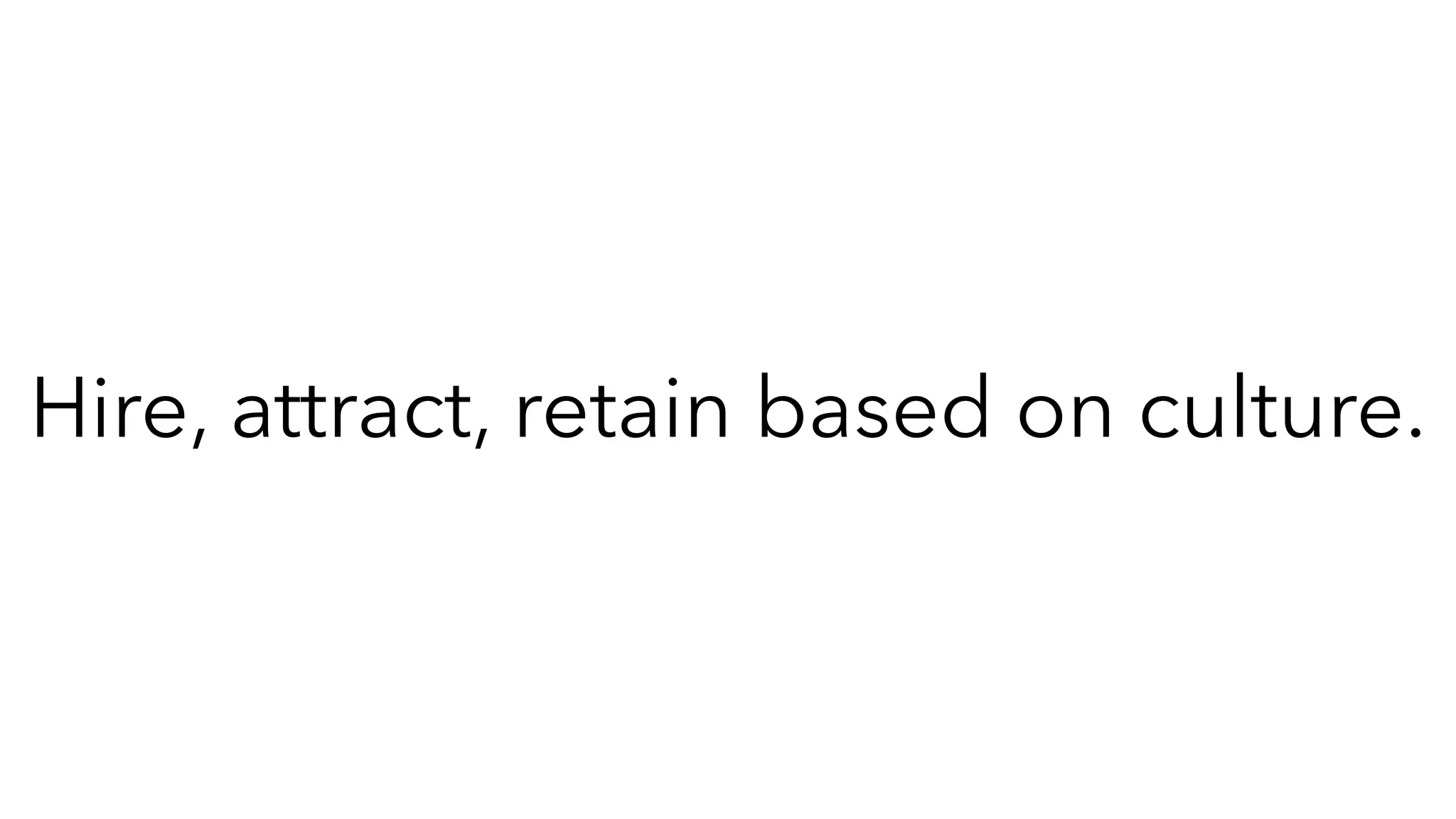 Hire, attract, retain based on culture.
 
